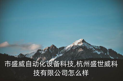 珠海市盛威自動(dòng)化設(shè)備科技,杭州盛世威科技有限公司怎么樣?