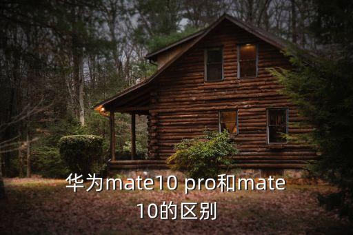 mate10pro，華為mate10 pro和mate10的區(qū)別