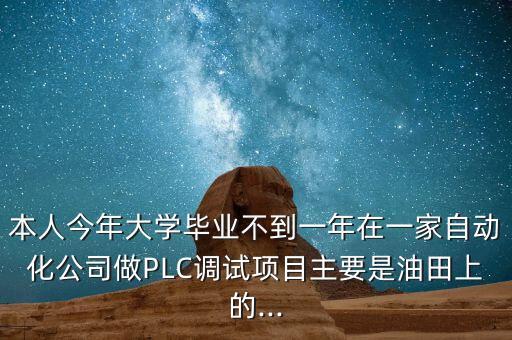 本人今年大學畢業(yè)不到一年在一家自動化公司做PLC調(diào)試項目主要是油田上的...
