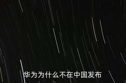 華為發(fā)布會，華為為什么不在中國發(fā)布