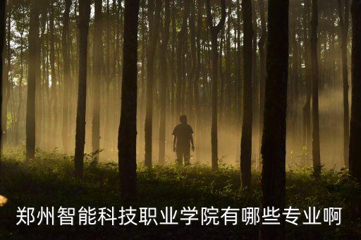 鄭州智能科技職業(yè)學(xué)院有哪些專業(yè)啊
