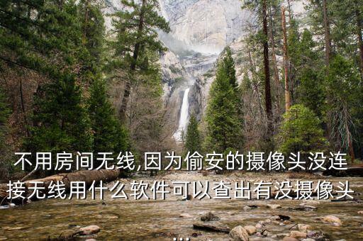 不用房間無線,因為偷安的攝像頭沒連接無線用什么軟件可以查出有沒攝像頭...