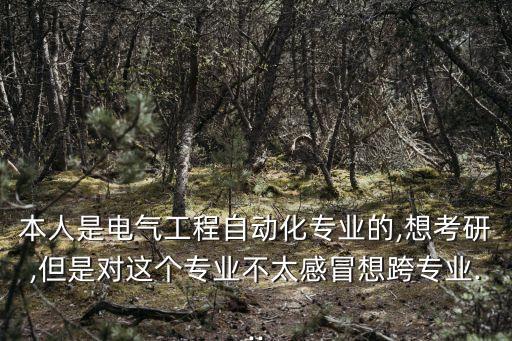 本人是電氣工程自動(dòng)化專業(yè)的,想考研,但是對(duì)這個(gè)專業(yè)不太感冒想跨專業(yè)...