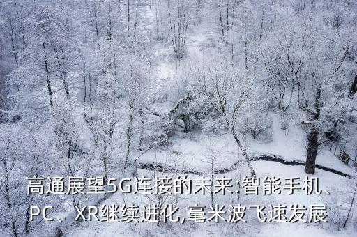 高通展望5G連接的未來:智能手機(jī)、PC、XR繼續(xù)進(jìn)化,毫米波飛速發(fā)展