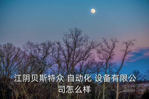  江陰貝斯特眾 自動(dòng)化 設(shè)備有限公司怎么樣