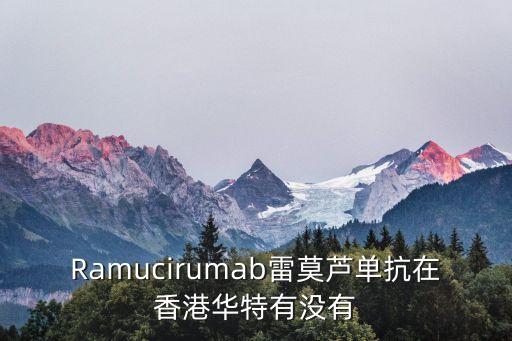 Ramucirumab雷莫蘆單抗在香港華特有沒有