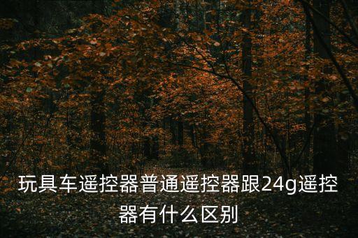 玩具車(chē)遙控器普通遙控器跟24g遙控器有什么區(qū)別