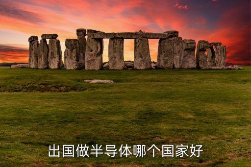 出國做半導(dǎo)體哪個國家好