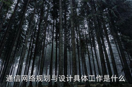 網(wǎng)絡(luò)規(guī)劃，通信網(wǎng)絡(luò)規(guī)劃與設(shè)計(jì)具體工作是什么
