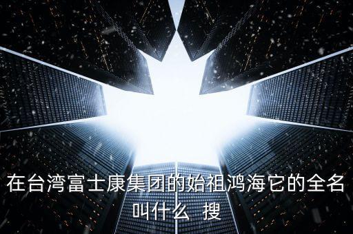 鴻海集團(tuán)，鴻海是世界多少?gòu)?qiáng)企業(yè)