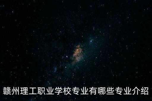 贛州理工職業(yè)學校專業(yè)有哪些專業(yè)介紹