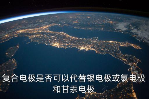 復(fù)合電極是否可以代替銀電極或氯電極和甘汞電極