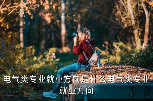電氣類專業(yè)就業(yè)方向是什么電氣類專業(yè)就業(yè)方向