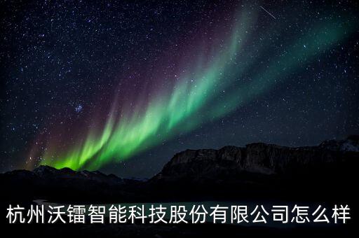 杭州沃鐳智能科技股份有限公司怎么樣