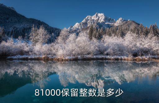81000，81000保留整數(shù)是多少