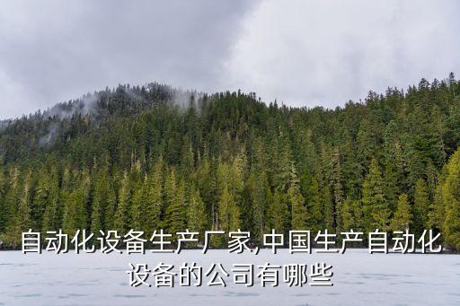呂梁自動(dòng)化設(shè)備生產(chǎn)廠家,中國(guó)生產(chǎn)自動(dòng)化設(shè)備的公司有哪些?