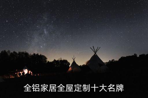 全鋁家居全屋定制十大名牌