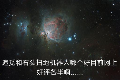 追覓和石頭掃地機(jī)器人哪個好目前網(wǎng)上好評各半啊……