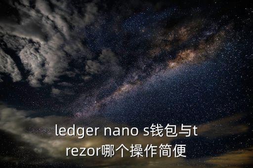 trezor，ledger nano s錢包與trezor哪個操作簡便