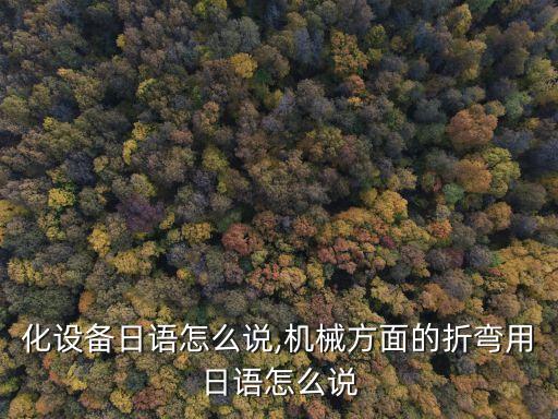 自動化設備日語怎么說,機械方面的折彎用日語怎么說?