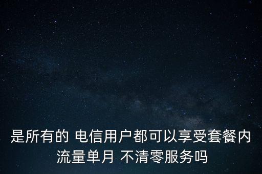 是所有的 電信用戶都可以享受套餐內(nèi) 流量單月 不清零服務(wù)嗎