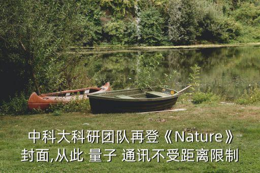 中科大科研團(tuán)隊再登《Nature》封面,從此 量子 通訊不受距離限制