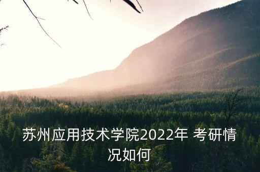 蘇州應(yīng)用技術(shù)學(xué)院2022年 考研情況如何