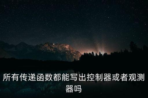 所有傳遞函數(shù)都能寫出控制器或者觀測器嗎