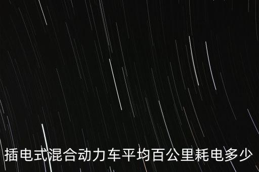插電式，插電式混合動(dòng)力車平均百公里耗電多少