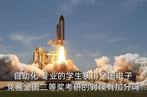  自動化 專業(yè)的學(xué)生獲得全國電子 競賽全國二等獎考研的時候有加分嗎