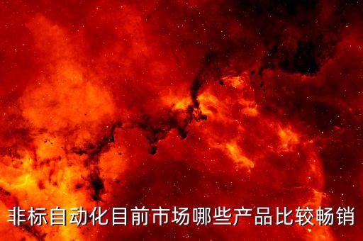 非標(biāo)自動化目前市場哪些產(chǎn)品比較暢銷