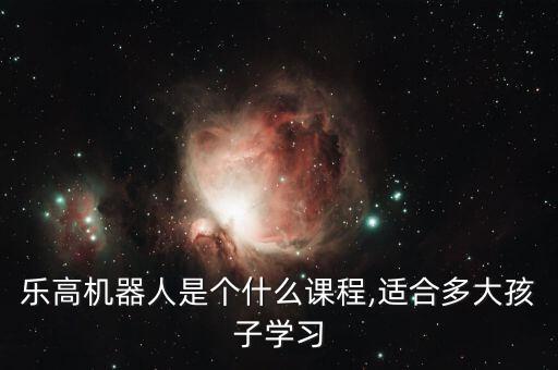 樂高機器人是個什么課程,適合多大孩子學習