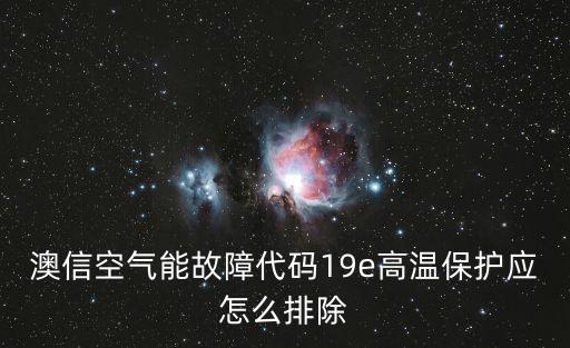 澳信空氣能故障代碼19e高溫保護(hù)應(yīng)怎么排除