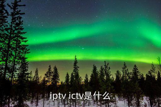 iptv ictv是什么