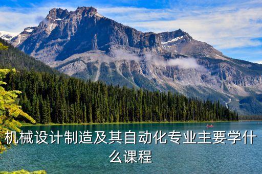 自動化機(jī)械設(shè)備的學(xué)習(xí),機(jī)械制造及自動化專業(yè)培訓(xùn)學(xué)習(xí)內(nèi)容