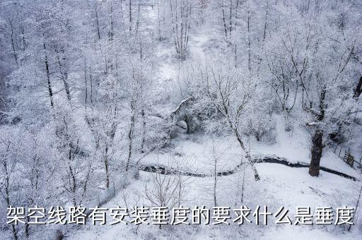 垂度，架空線路有安裝垂度的要求什么是垂度