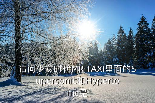 請問少女時代MR TAXI里面的Supersonic和Hypertonic是