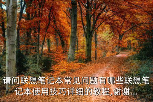 請問聯(lián)想筆記本常見問題有哪些聯(lián)想筆記本使用技巧詳細(xì)的教程,謝謝...