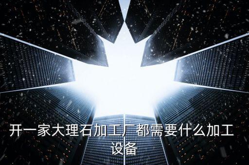 開一家大理石加工廠都需要什么加工 設(shè)備