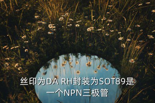 絲印為DA RH封裝為SOT89是一個(gè)NPN三極管