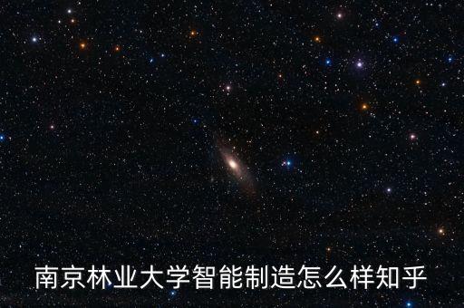 南京林業(yè)大學(xué)智能制造怎么樣知乎