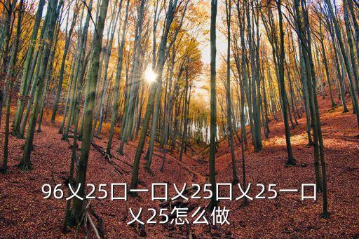 96乂25囗一囗乂25囗乂25一口乂25怎么做