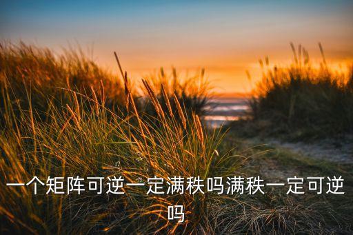 一個(gè)矩陣可逆一定滿秩嗎滿秩一定可逆嗎