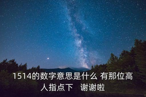 1514的數(shù)字意思是什么 有那位高人指點下   謝謝啦