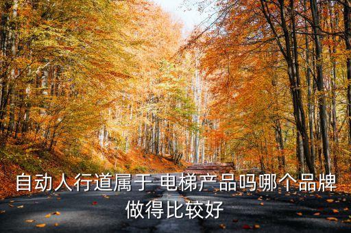 自動(dòng)人行道屬于 電梯產(chǎn)品嗎哪個(gè)品牌做得比較好
