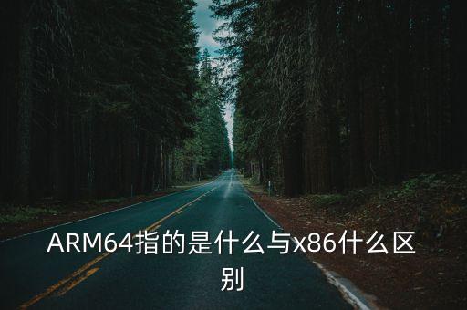 ARM64指的是什么與x86什么區(qū)別