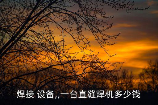 焊接 設(shè)備,,一臺(tái)直縫焊機(jī)多少錢