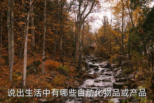 說(shuō)出生活中有哪些自動(dòng)化物品或產(chǎn)品
