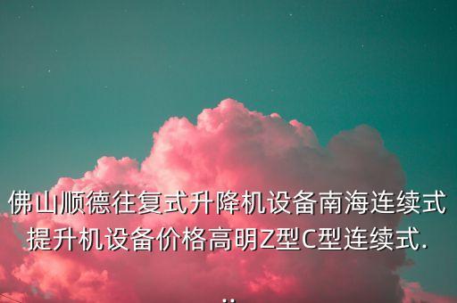佛山順德往復(fù)式升降機(jī)設(shè)備南海連續(xù)式提升機(jī)設(shè)備價格高明Z型C型連續(xù)式...