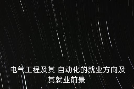  電氣工程及其 自動(dòng)化的就業(yè)方向及其就業(yè)前景